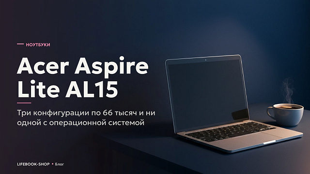 Acer Aspire Lite AL15: три конфигурации по 66 тысяч и ни одной с операционной системой