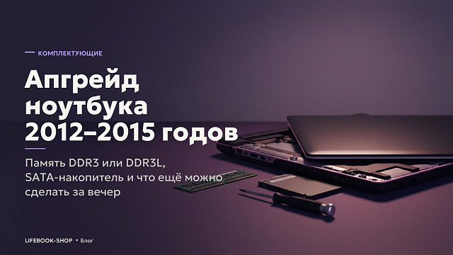 Апгрейд ноутбука 2012–2015 годов: память DDR3 или DDR3L, SATA-накопитель и что ещё можно сделать за вечер
