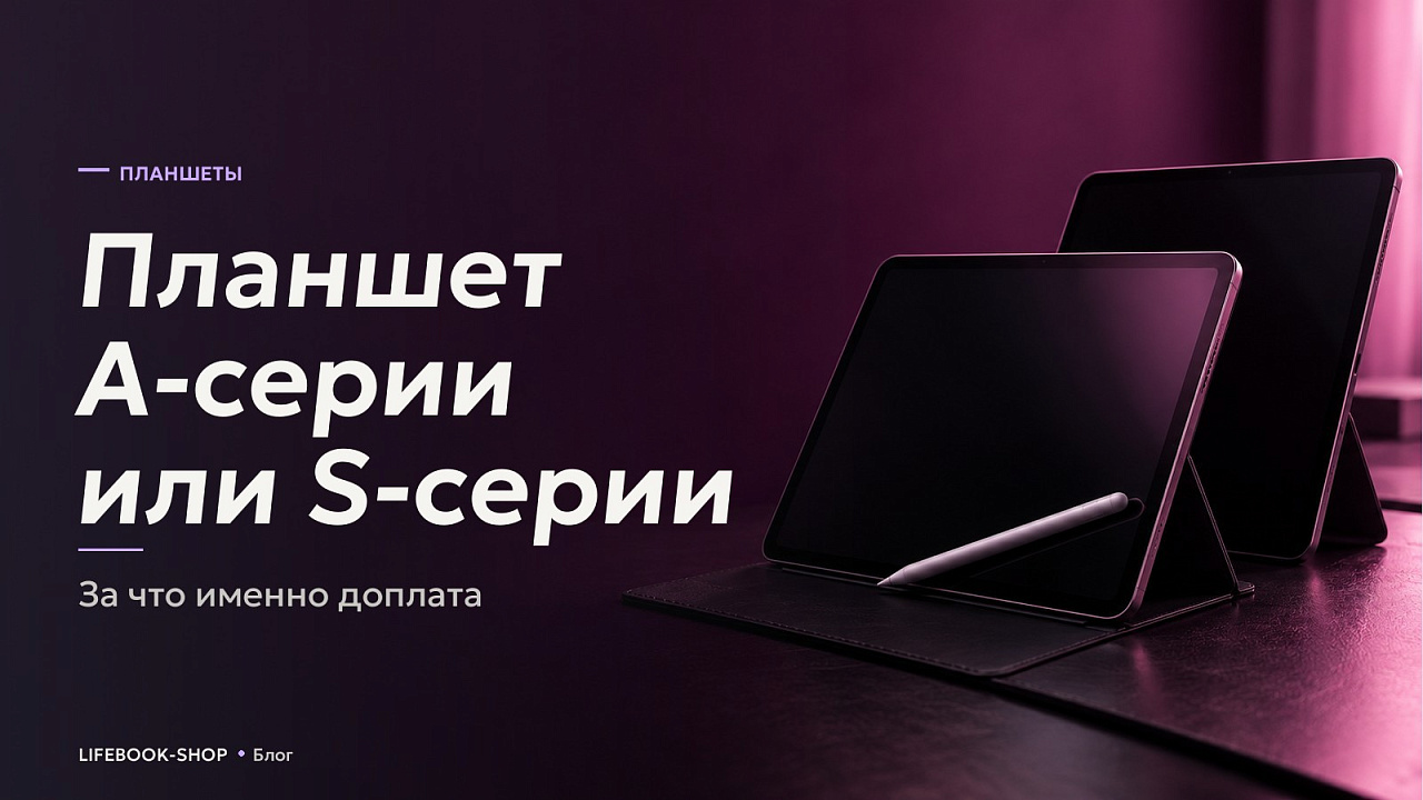 Планшет A-серии или S-серии: за что именно доплата