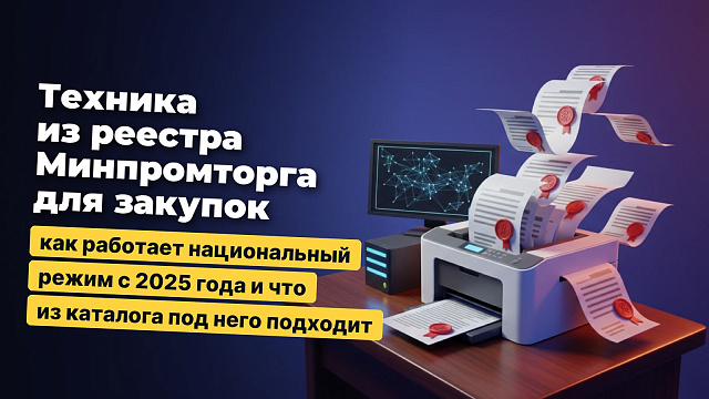Техника из реестра Минпромторга для закупок: как работает национальный режим с 2025 года и что из каталога под него подходит