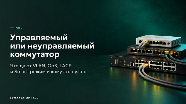 Управляемый или неуправляемый коммутатор: что дают VLAN, QoS, LACP и Smart-режим и кому это нужно