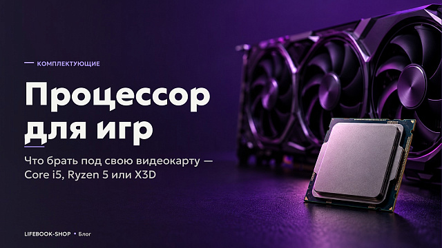 Процессор для игр: что брать под свою видеокарту — Core i5, Ryzen 5 или X3D