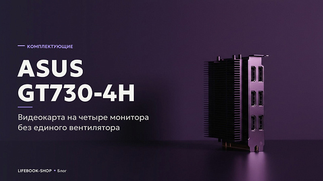 ASUS GT730-4H: видеокарта на четыре монитора без единого вентилятора