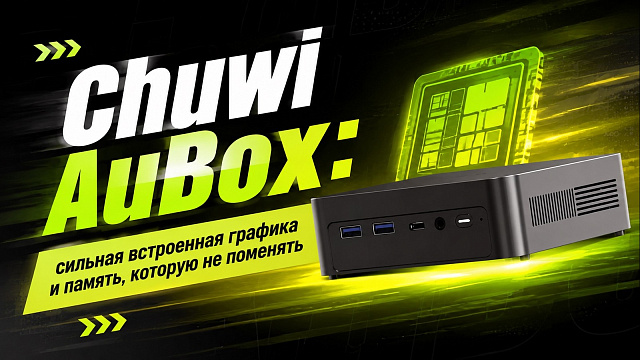 Chuwi AuBox: сильная встроенная графика и память, которую не поменять