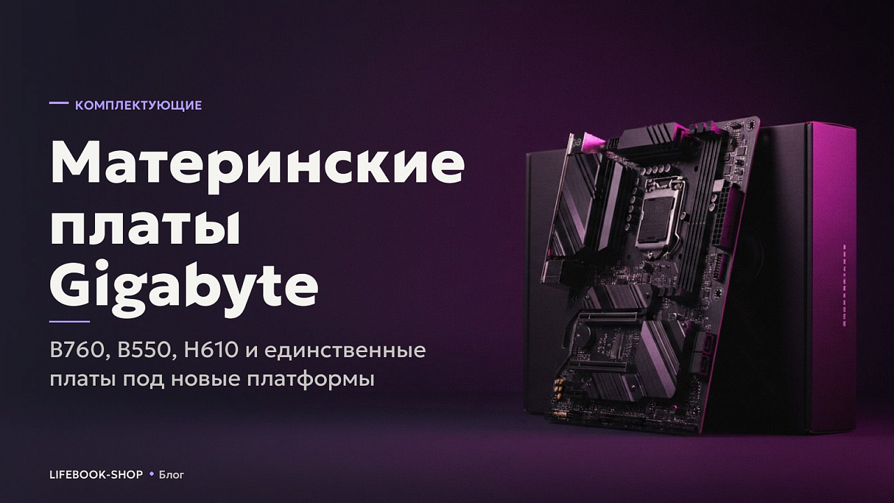 Материнские платы Gigabyte: B760, B550, H610 и платы под новые платформы