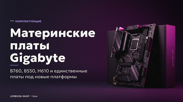 Материнские платы Gigabyte: B760, B550, H610 и единственные платы под новые платформы
