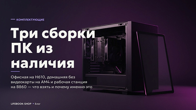 Три сборки ПК из наличия: офисная на H610, домашняя без видеокарты на AM4 и рабочая станция на B860 — что взять и почему именно это