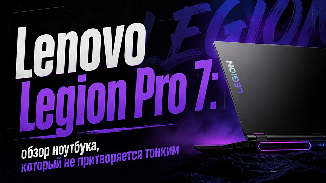 Lenovo Legion Pro 7: обзор ноутбука, который не притворяется тонким