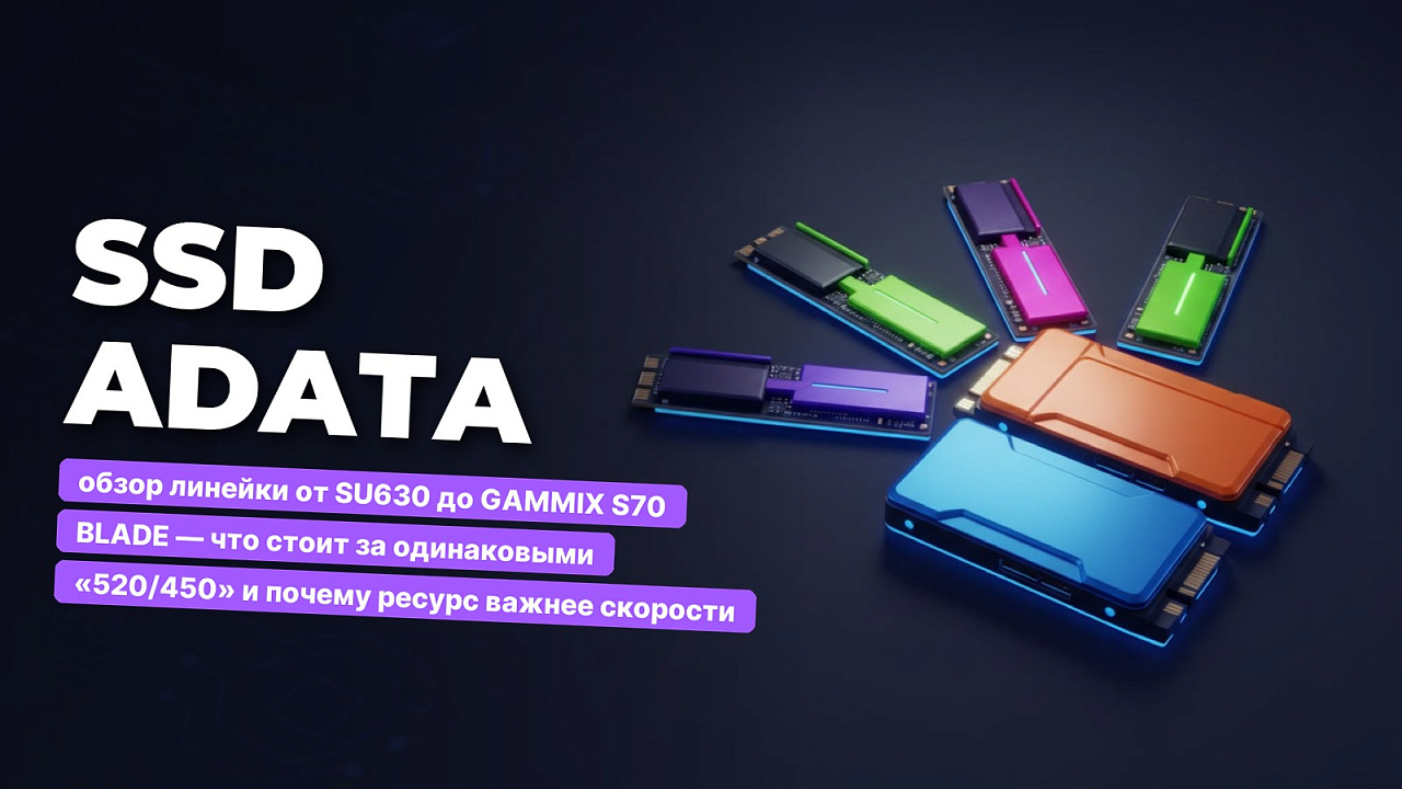 SSD ADATA: обзор линейки от SU630 до GAMMIX S70 BLADE — что стоит за одинаковыми «520/450» и почему ресурс важнее скорости