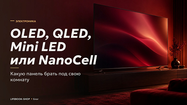 OLED, QLED, Mini LED или NanoCell: какую панель брать под свою комнату и что значат метки в названии